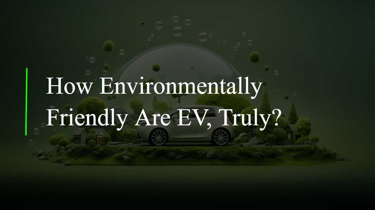 How Environmentally Friendly Are EV, Truly